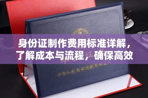利州身份证制作费用标准详解，了解成本与流程，确保高效办理